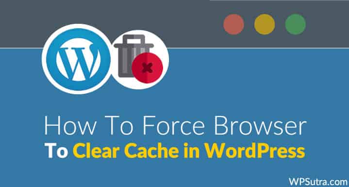 How To Force Browser to Clear Cache in WordPress