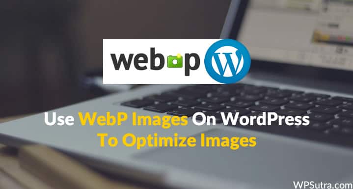 Use WebP Images On WordPress To Optimize Images